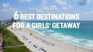 6 Best Destinations for a Girls' Getaway