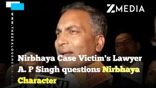 Nirbhaya Case Victim's lawyer A.P Singh questions Nirbhaya Character