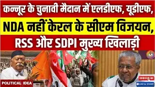 कन्नूर के चुनावी मैदान में LDF, UDF, NDA नहीं, Kerala के CM विजयन, RSS और SDPI मुख्य खिलाड़ी .......