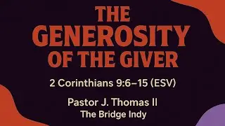 The Generosity of the Giver | 2 Corinthians 9:6&ndash;15 (ESV) | Pastor J. Thomas II | The Bridge Indy