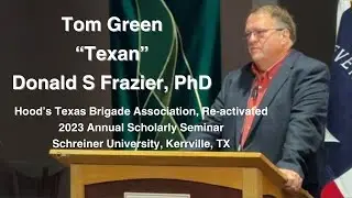 Tom Green, Texan. Donald S Frazier, PhD.  2023 Hoods Texas Brigade Association Annual Seminar