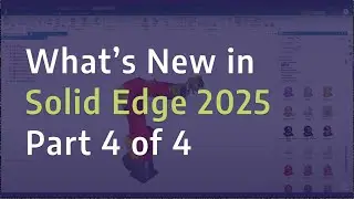 What's New in Solid Edge 2025 - Mechanical Design - Part 4 of 4