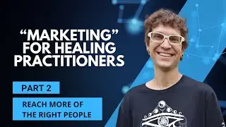 Marketing for Healing Practitioners - Part 2 - Reach More of the Right People