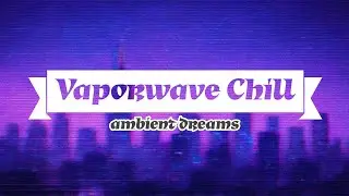 Vaporwave Chill &mdash; Ambient Dreams | Visual Experience