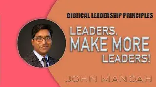 Part 9 - Leaders, make leaders! | Pragmatic Leadership Principles from the Bible | John Manoah
