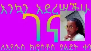 እንኳን  አደረሣችሁ   ለእየሡሥ  ክርስቶስ  የልደት  ቀን