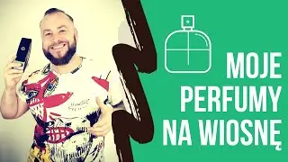 PACHNĄCY TYP - MOJE PERFUMY NA WIOSNĘ