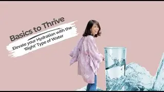 Basics to Thrive - Elevate your Hydration with the 'Right' Type of Water