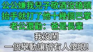 年夜飯桌，公公嫌我兒子敬酒沒磕頭，抬手就打了他十幾個巴掌，老公還勸：爸是長輩！接下來我做的事，讓所有人傻眼了！#深夜淺讀 #故事分享 #人生感悟 #情感