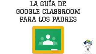 La Gu&iacute;a de Google Classroom Para Los Padres