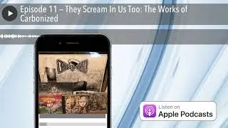 Episode 11 &mdash; They Scream In Us Too: The Works of Carbonized