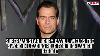Superman Star Henry Cavill Wields the Sword in Leading Role for &lsquo;Highlander Reboot&rsquo;