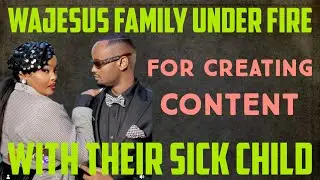 Wajesus Family Under Fire For Creating Content With Their Sick Child!!!