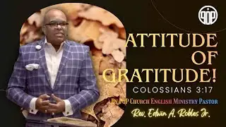 ATTITUDE OF GRATITUDE!” Colossians 3:17 by POP CHURCH ENGLISH MINISTRY PASTOR Rev. Edwin Robles Jr.