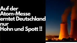 Auf der Atom Messe erntet Deutschland nur Hohn und Spott !!