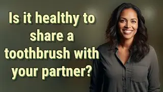 Is it healthy to share a toothbrush with your partner?