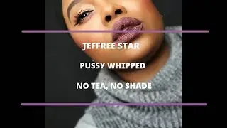 PUSSY WHIPPED| NO TEA, NO SHADE| FIRST IMPRESSIONS| JEFFREE STAR