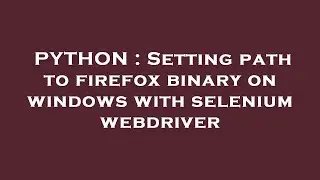 PYTHON : Setting path to firefox binary on windows with selenium webdriver