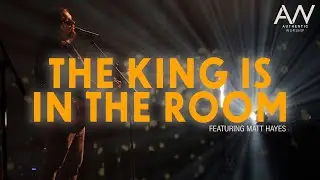 The King is in the Room- Authentic Worship f/ Matt Hayes
