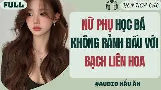 FULL AUDIO | NỮ PHỤ HỌC BÁ KHÔNG RẢNH ĐẤU VỚI BẠCH LIÊN HOA | YÊN HOA CÁC #truyenaudio #audio