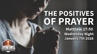 Wednesday Night - The Positives of Prayer (Matthew 27:50) - January 7th, 2026