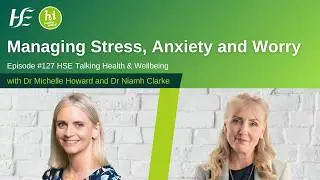 Managing Stress, Anxiety and Worry - HSE Talking Health and Wellbeing Podcast, Episode 127
