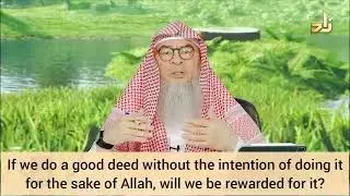 If I do good deeds without intention 4 sake of Allah (due to nature Will I be rewarded Assimalhakeem