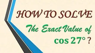 The Exact Value of cos 27 degrees.
