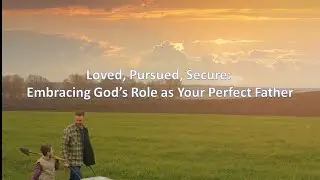 Loved, Pursued, Secure: Embracing God&rsquo;s Role as Your Perfect Father