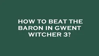 How to beat the baron in gwent witcher 3?
