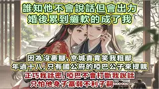 完結甜文：記憶中寥寥幾面的宋懷青，人很溫吞，看著清瘦，鼻骨與眉眼生得倒是極好。因我沒裹腳，年過十八，只有這國公府的啞巴公子來提親。只是怕他身子羸弱不利子嗣。誰知他不會說話但會出力，婚後累到癱軟的成了我