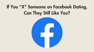 If You &ldquo;X&rdquo; Someone on Facebook Dating, Can They Still Like You?
