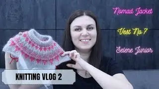 Knitting Vlog 2: Nomad Jacket, Vest No7, Selene Sweater