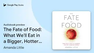 The Fate of Food: What We'll Eat in a Bigger,&hellip; by Amanda Little &middot; Audiobook preview