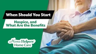 When Should You Start Hospice, and What Are the Benefits
