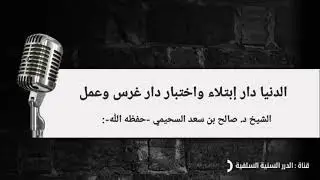 الدنيا دار إبتلاء واختبار دار غرس وعمل للشيخ العلامة صالح بن سعد السحيمي