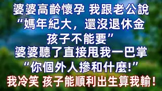 婆婆高龄怀孕，我跟老公说“媽年纪大，还没退休金 孩子不能要”婆婆听了直接甩我一巴掌“你个外人管这么宽！”老公也赞同。我冷笑，等着瞧吧，孩子能顺利出生算我输！#情感#爽文#孝顺 #婚姻#老年生活 #分享