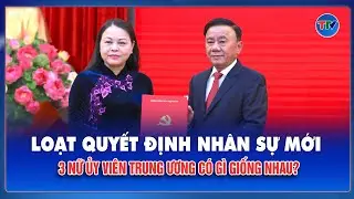 Ba nữ Ủy viên Trung ương vừa được điều động, bổ nhiệm: Điểm chung đặc biệt gây chú ý