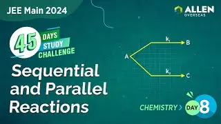 Sequential and Parallel Reactions | Day 8 | 45-Day Study Challenge by ALLEN Overseas | JEE Main 2024