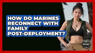 How Do Marines Reconnect With Family Post-Deployment?