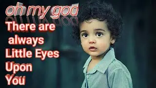 Do you know there are always little Eyes upon you, watching you day and night , But why