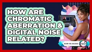 How Are Chromatic Aberration & Digital Noise Related? - Design Tool Unlocked