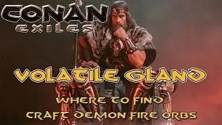 Conan Exiles 2018 - Where to find Volatile Gland - Craft lots of Demon Fire Orbs