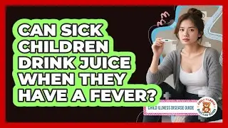 Can Sick Children Drink Juice When They Have a Fever?