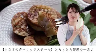 【白なすのガーリックステーキ】とろっとろ贅沢な一品♪
