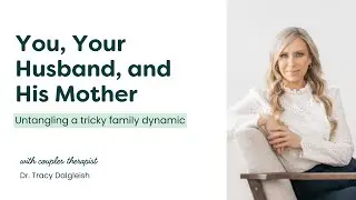 Untangling the Tricky Dynamic of You, Your Husband, and His Mother with Dr. Tracy Dalgleish