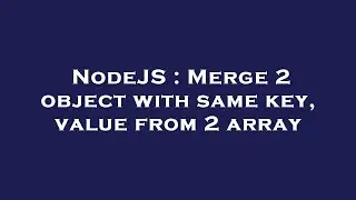 NodeJS : Merge 2 object with same key, value from 2 array