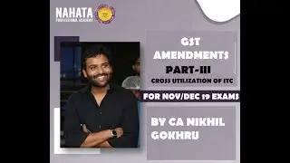 GST AMENDMENTS :PART III FOR CA/CS NOV/DEC 19 EXAMS