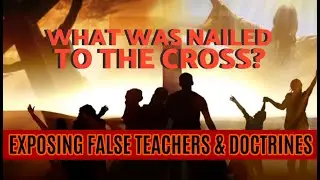 EXPOSING FALSE TEACHERS & DOCTRINES -WHAT WAS NAILED TO THE CROSS? | UNDERSTANDING COLOSSIANS 2