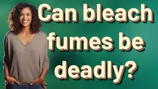 Can bleach fumes be deadly?